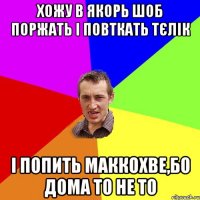 хожу в Якорь шоб поржать і повткать тєлік і попить маккохве,бо дома то не то