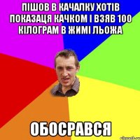 Пішов в качалку хотів показаця качком і взяв 100 кілограм в жимі льожа обосрався