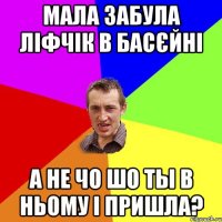 Мала забула ліфчік в басєйні а не чо шо ты в ньому і пришла?