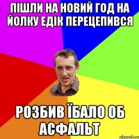 пішли на новий год на йолку едік перецепився розбив їбало об асфальт