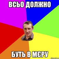 всьо должно буть в мєру