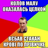 КОЛОВ МАЛУ ОКАЗАЛАСЬ ЦЕЛКОЙ ВЄБАВ СТАКАН КРОВІ ПО ПРІВИЧКЕ