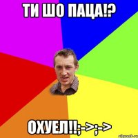 Ти шо паца!? Охуел!!;->;->