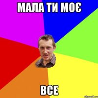 мала ти моє ВСЕ