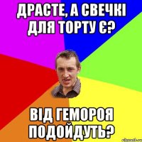 Драсте, а свечкі для торту є? Від гемороя подойдуть?