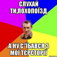 Слухай ти,лохопоїзд А ну с"їбався з мої тєрєторії