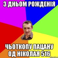 З ДНЬОМ РОЖДЕНІЯ ЧЬОТКОПУ ПАЦАНУ ОД НІКОЛАЯ 516