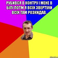 Рубився в контру і мене в білі потм я всіх звертухи всіх там розкидав. 