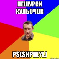 нешурси кульочок РS(shpikyl)