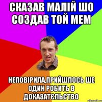 сказав малій шо создав той мем неповірила,прийшлось ше один робить в доказатєльство