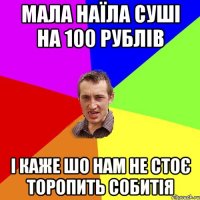 МАЛА НАЇЛА СУШІ НА 100 РУБЛІВ І КАЖЕ ШО НАМ НЕ СТОЄ ТОРОПИТЬ СОБИТІЯ