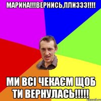 МАРИНА!!!ВЕРНИСЬ,ПЛИЗЗЗ!!!! МИ ВСІ ЧЕКАЄМ ЩОБ ТИ ВЕРНУЛАСЬ!!!!!