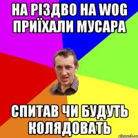 на різдво на wog приїхали мусара спитав чи будуть колядовать