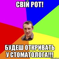 Свій рот! будеш откривать у стоматолога!!!