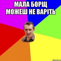 Мала борщ можеш не варіть 