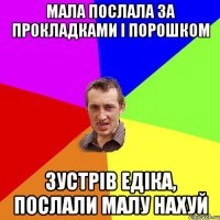 Мала послала за прокладками і порошком Зустрів Едіка, послали малу нахуй