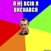 Я не всів я вкєкався 