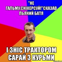 "Не гальму,снікерсуй!"Сказав пьяний батя І зніс трактором сарай з курьми