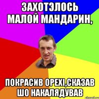 захотэлось малой мандарин, покрасив орехi,сказав шо накалядував