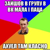 Зайшов в групу в вк Мала і паца Ахуел там класно