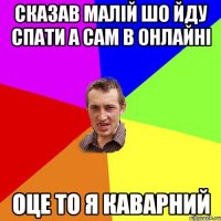 СКАЗАВ МАЛІЙ ШО ЙДУ СПАТИ А САМ В ОНЛАЙНІ ОЦЕ ТО Я КАВАРНИЙ