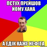 Пєтух прейшов йому хана А Едік каже нефіга