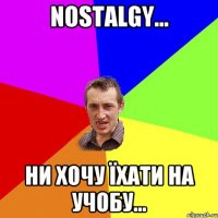 Nostalgy... ни хочу їхати на учобу...