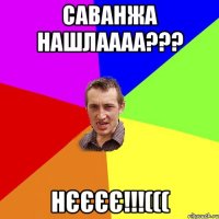 Саванжа нашлаааа??? Нєєєє!!!(((