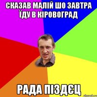 Сказав малій шо завтра їду в Кіровоград РАДА ПІЗДЄЦ