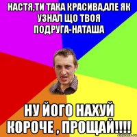 Настя,ти така красива,але як узнал що твоя подруга-Наташа ну його нахуй короче , прощай!!!!