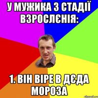 У мужика 3 стадії взрослєнія: 1. Він віре в Дєда Мороза