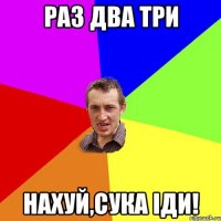 Раз два три Нахуй,сука іди!