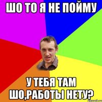 ШО ТО Я НЕ ПОЙМУ У ТЕБЯ ТАМ ШО,РАБОТЫ НЕТУ?