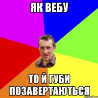 Як вебу то й губи позавертаються