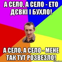 А село, а село - ето дєвкі і бухло! А село, а село - мене так тут розвезло!