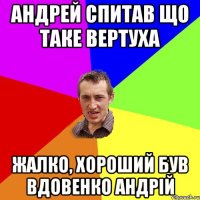 Андрей спитав що таке вертуха Жалко, хороший був Вдовенко Андрій