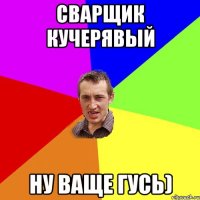 Сварщик кучерявый Ну ваще ГУСЬ)