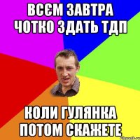 всєм завтра чотко здать тдп коли гулянка потом скажете