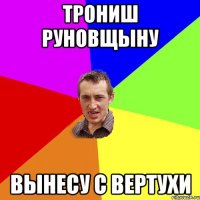 Трониш Руновщыну Вынесу с вертухи