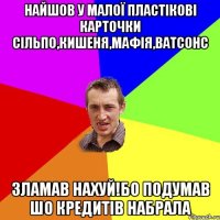 Найшов У малої пластікові карточки сільпо,Кишеня,Мафія,Ватсонс Зламав Нахуй!Бо Подумав шо кредитів набрала