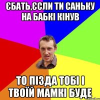 єбать,єсли ти Саньку на бабкі кінув то пізда тобі і твоїй мамкі буде