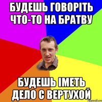 Будешь говоріть что-то на братву будешь іметь дело с вертухой