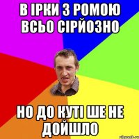 В Ірки з Ромою всьо сірйозно Но до куті ше не дойшло