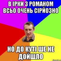 В Ірки з Романом всьо очень сірйозно Но до куті ше не дойшло