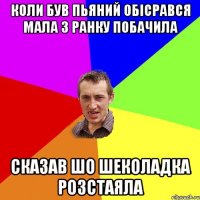 КОЛИ БУВ ПЬЯНИЙ ОБІСРАВСЯ МАЛА З РАНКУ ПОБАЧИЛА СКАЗАВ ШО ШЕКОЛАДКА РОЗСТАЯЛА