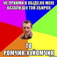 НЕ ПРИЙМИ В ОБІДУ,НО МЕНІ КАЗАЛИ,ШО ТОЙ ЗБИРКО ТО РОМЧИК-ХУЙОМЧИК