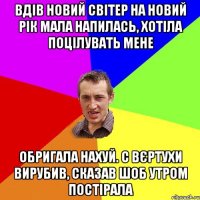 ВДІВ НОВИЙ СВІТЕР НА НОВИЙ РІК МАЛА НАПИЛАСЬ, ХОТІЛА ПОЦІЛУВАТЬ МЕНЕ ОБРИГАЛА НАХУЙ. С ВЄРТУХИ ВИРУБИВ, СКАЗАВ ШОБ УТРОМ ПОСТІРАЛА