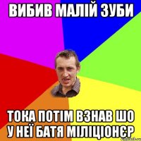 вибив малій зуби тока потім взнав шо у неї батя міліціонєр