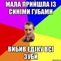 Мала прийшла із синіми губами Вибив Едіку всі зуби