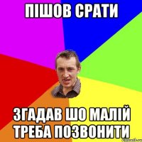 Пішов срати згадав шо малій треба позвонити